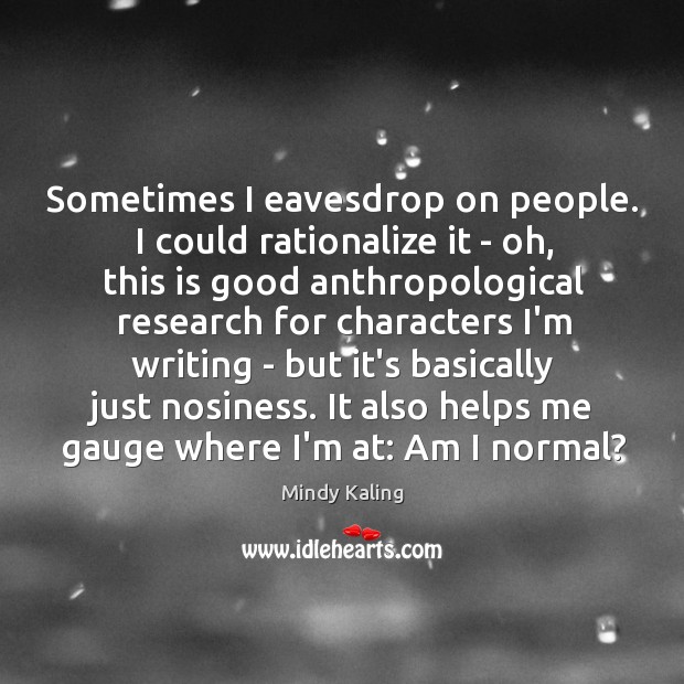 Sometimes I eavesdrop on people. I could rationalize it – oh, this Mindy Kaling Picture Quote