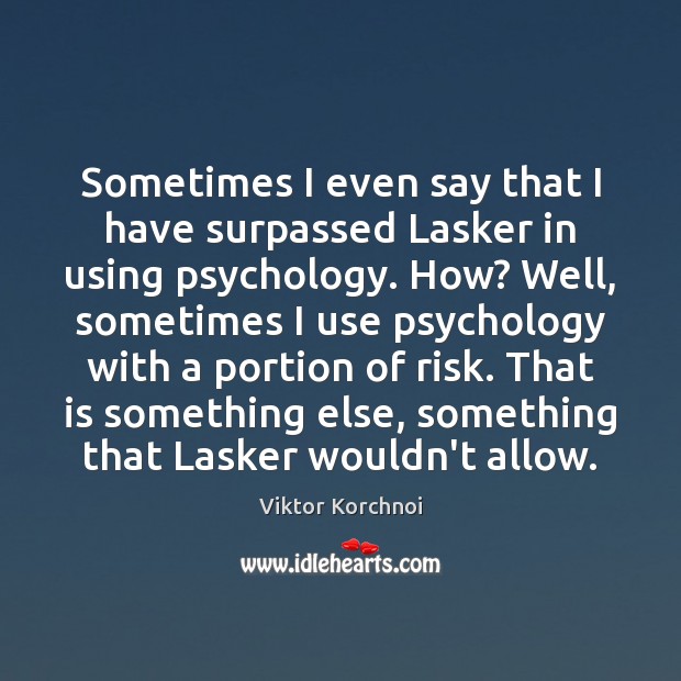 Sometimes I even say that I have surpassed Lasker in using psychology. Viktor Korchnoi Picture Quote