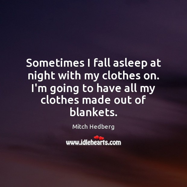 Sometimes I fall asleep at night with my clothes on. I’m going Mitch Hedberg Picture Quote