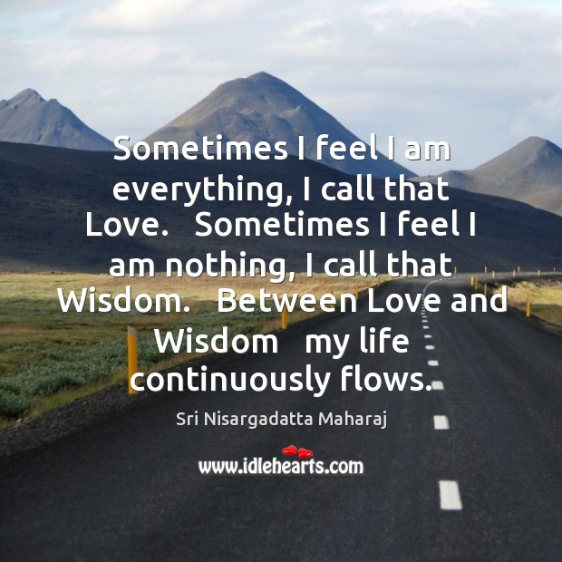 Sometimes I feel I am everything, I call that Love.   Sometimes I Sri Nisargadatta Maharaj Picture Quote