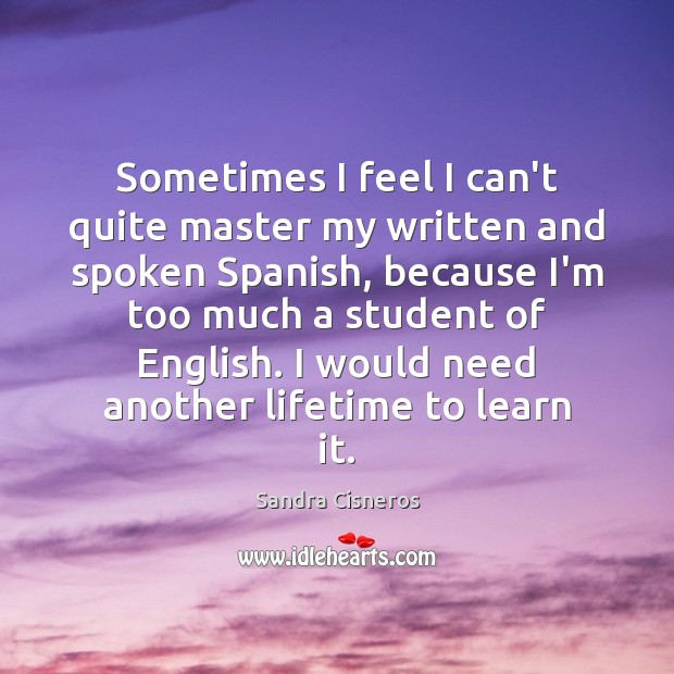 Sometimes I feel I can’t quite master my written and spoken Spanish, Sandra Cisneros Picture Quote
