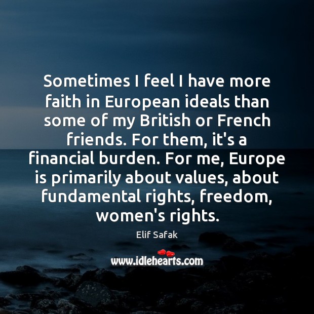 Sometimes I feel I have more faith in European ideals than some Elif Safak Picture Quote