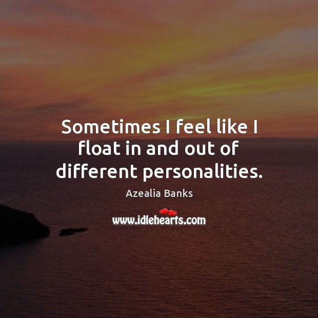Sometimes I feel like I float in and out of different personalities. Azealia Banks Picture Quote