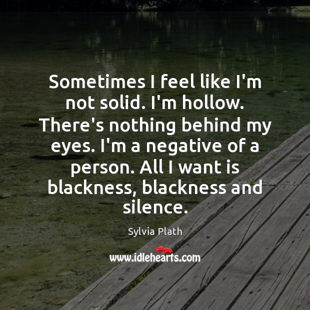 Sometimes I feel like I’m not solid. I’m hollow. There’s nothing behind Sylvia Plath Picture Quote