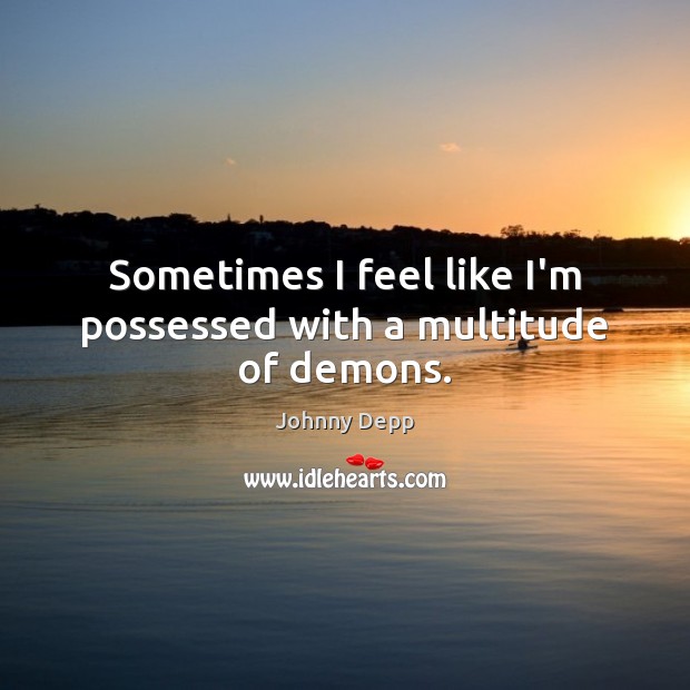 Sometimes I feel like I’m possessed with a multitude of demons. Johnny Depp Picture Quote