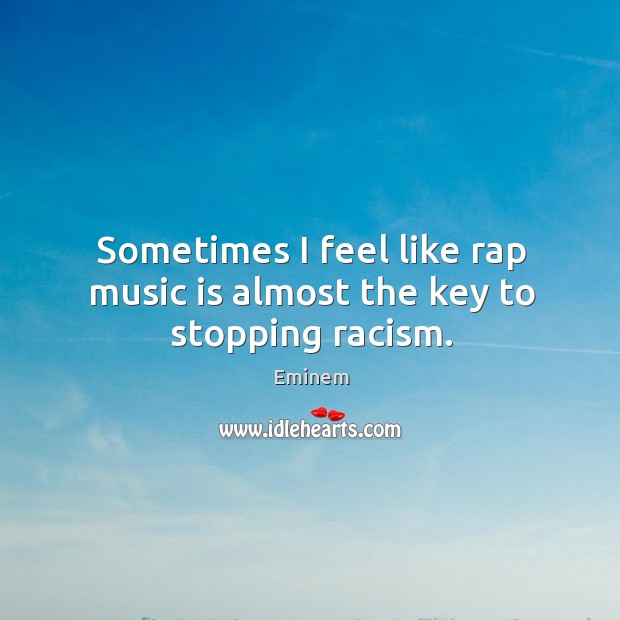 Sometimes I feel like rap music is almost the key to stopping racism. Eminem Picture Quote