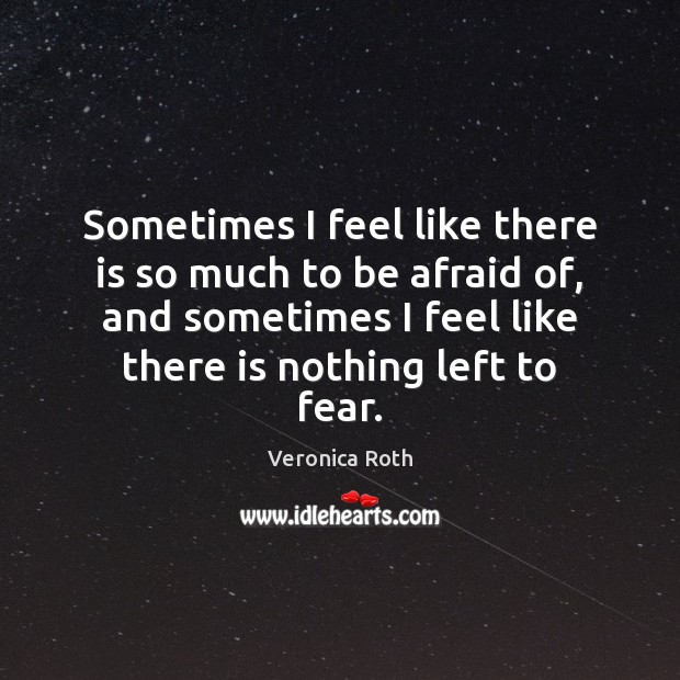 Sometimes I feel like there is so much to be afraid of, Veronica Roth Picture Quote