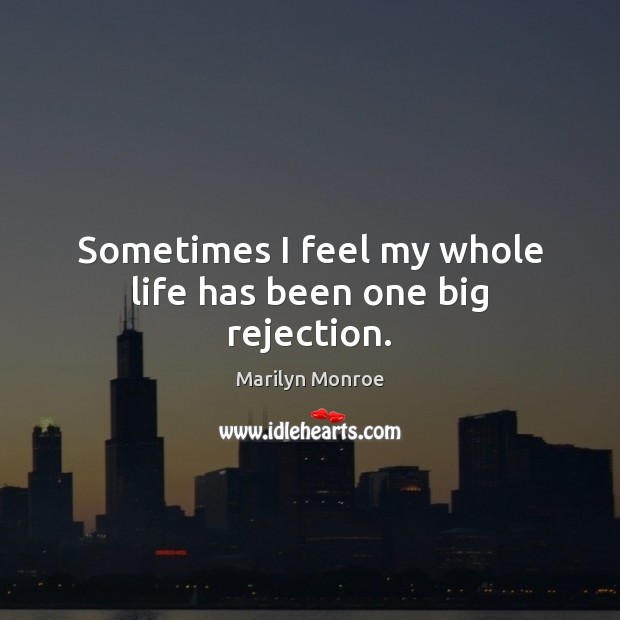 Sometimes I feel my whole life has been one big rejection. Marilyn Monroe Picture Quote