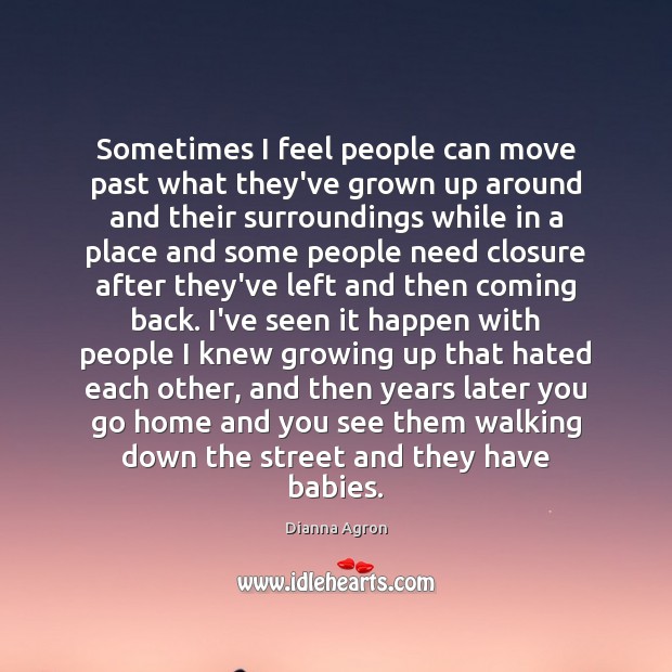 Sometimes I feel people can move past what they’ve grown up around Dianna Agron Picture Quote