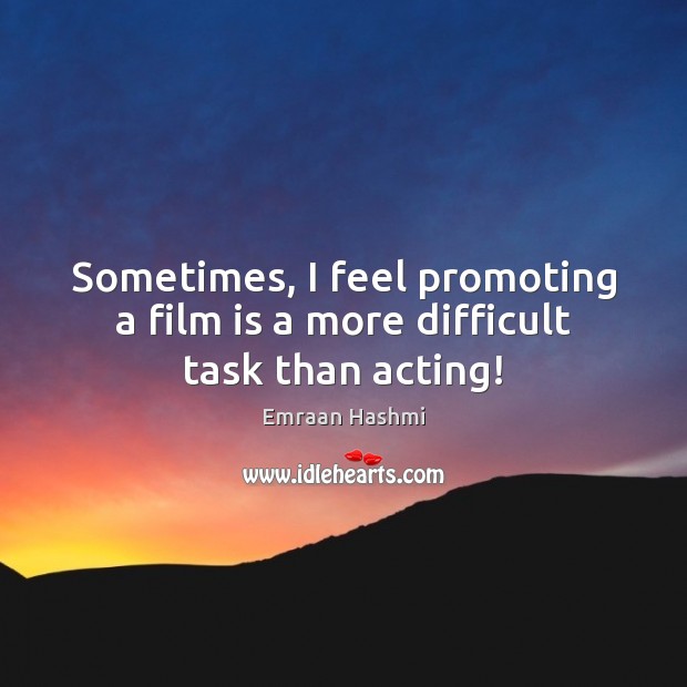 Sometimes, I feel promoting a film is a more difficult task than acting! Emraan Hashmi Picture Quote