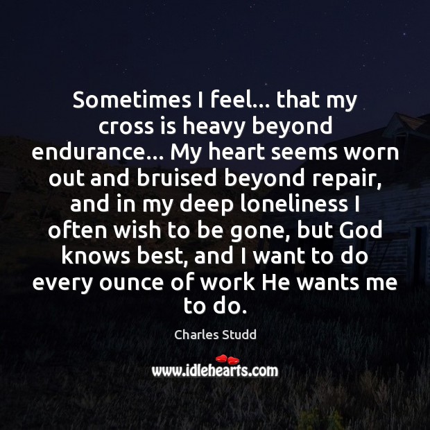 Sometimes I feel… that my cross is heavy beyond endurance… My heart Charles Studd Picture Quote
