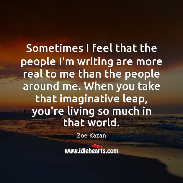Sometimes I feel that the people I’m writing are more real to Zoe Kazan Picture Quote