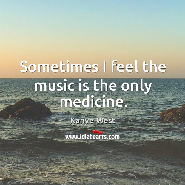 Sometimes I feel the music is the only medicine. Image