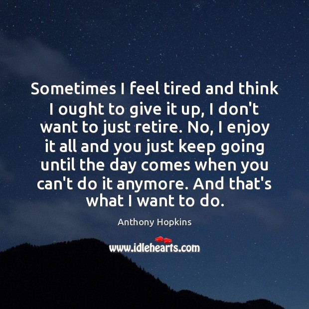 Sometimes I feel tired and think I ought to give it up, Anthony Hopkins Picture Quote