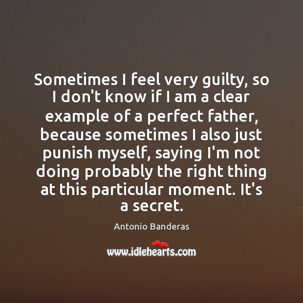 Sometimes I feel very guilty, so I don’t know if I am Antonio Banderas Picture Quote