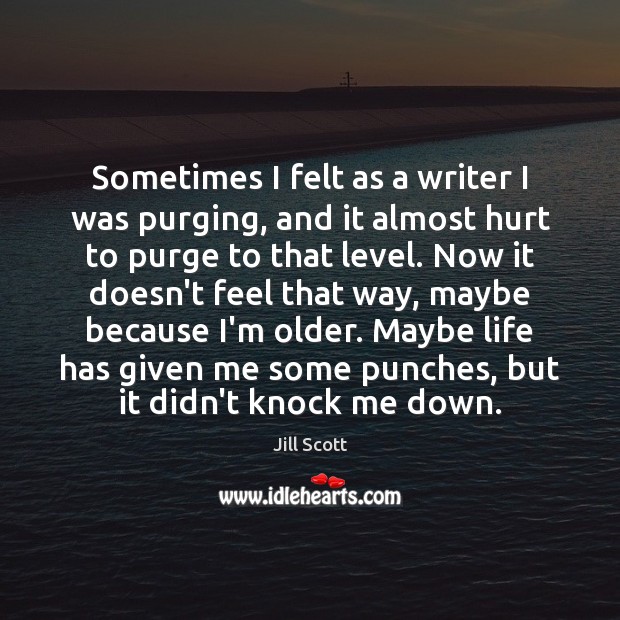 Sometimes I felt as a writer I was purging, and it almost Hurt Quotes Image