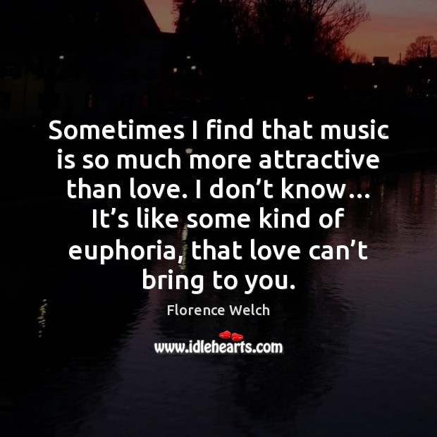 Sometimes I find that music is so much more attractive than love. Image