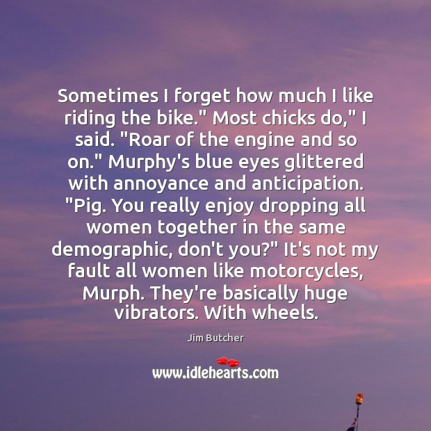 Sometimes I forget how much I like riding the bike.” Most chicks Jim Butcher Picture Quote