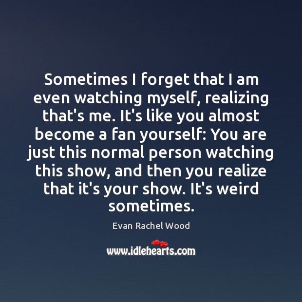 Sometimes I forget that I am even watching myself, realizing that’s me. Realize Quotes Image
