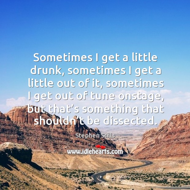 Sometimes I get a little drunk, sometimes I get a little out of it Stephen Stills Picture Quote