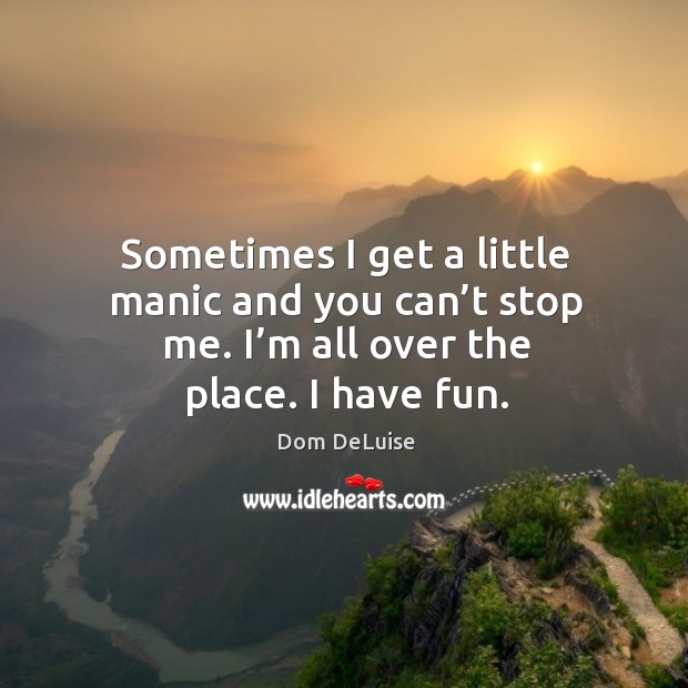 Sometimes I get a little manic and you can’t stop me. I’m all over the place. I have fun. Dom DeLuise Picture Quote