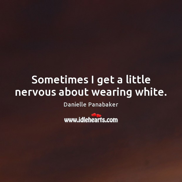 Sometimes I get a little nervous about wearing white. Danielle Panabaker Picture Quote