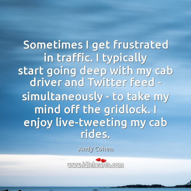 Sometimes I get frustrated in traffic. I typically start going deep with Andy Cohen Picture Quote