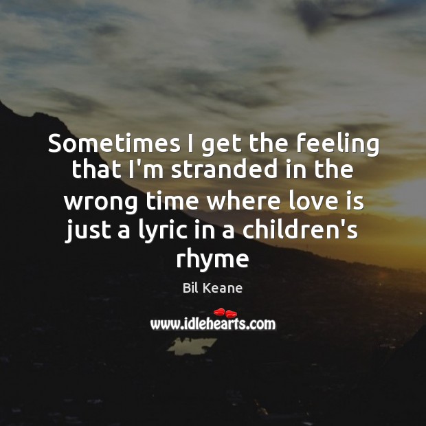 Sometimes I get the feeling that I’m stranded in the wrong time Love Is Quotes Image