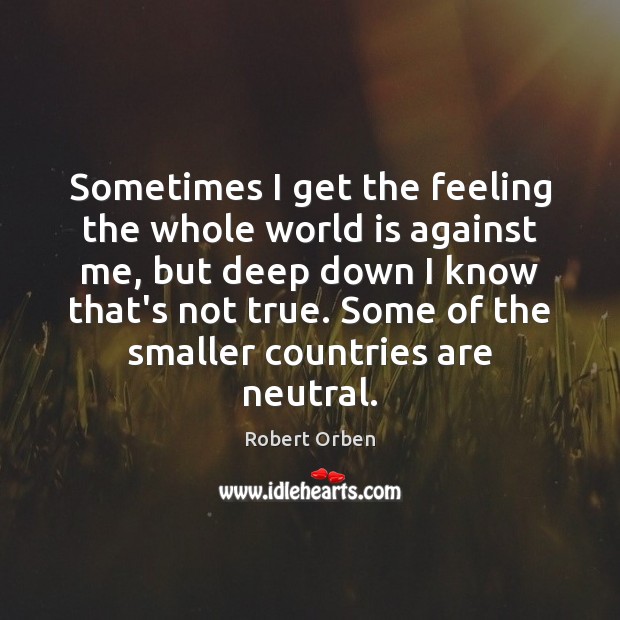 Sometimes I get the feeling the whole world is against me, but World Quotes Image