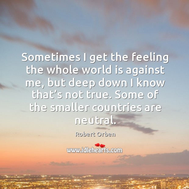 Sometimes I get the feeling the whole world is against me Robert Orben Picture Quote