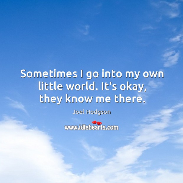 Sometimes I go into my own little world. It’s okay, they know me there. Joel Hodgson Picture Quote