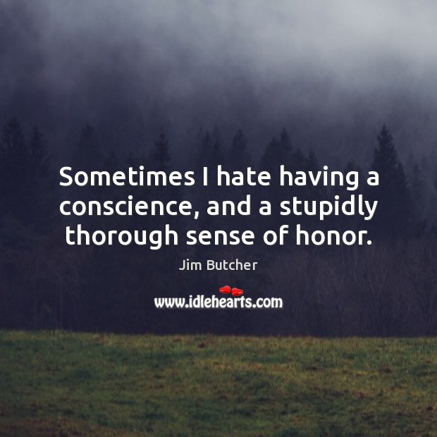Sometimes I hate having a conscience, and a stupidly thorough sense of honor. Image