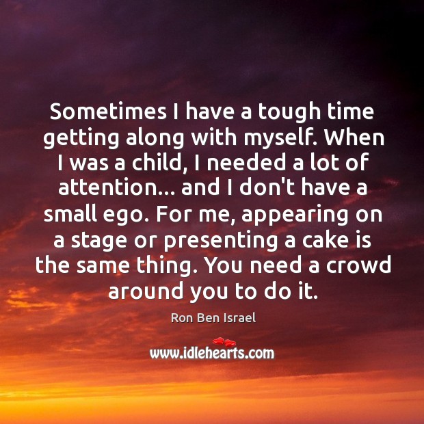 Sometimes I have a tough time getting along with myself. When I Ron Ben Israel Picture Quote
