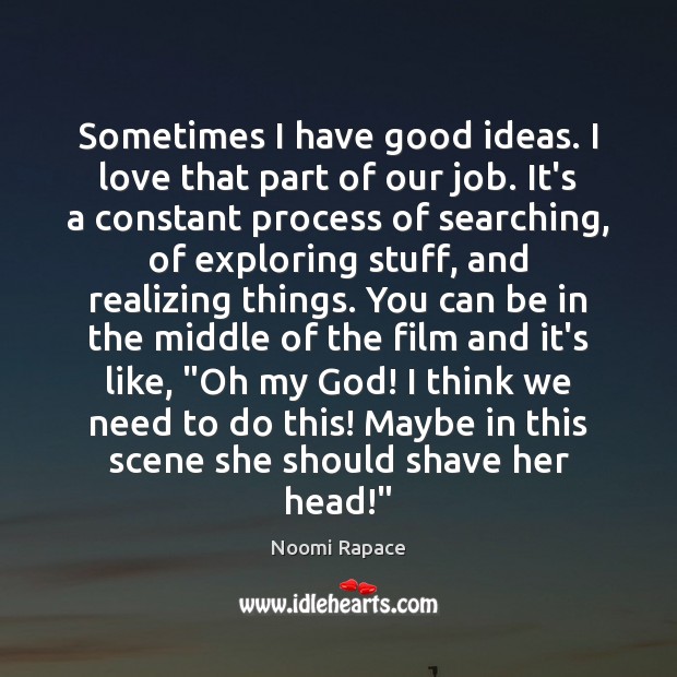 Sometimes I have good ideas. I love that part of our job. Noomi Rapace Picture Quote