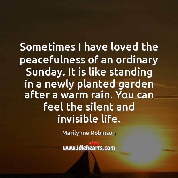 Sometimes I have loved the peacefulness of an ordinary Sunday. It is Marilynne Robinson Picture Quote