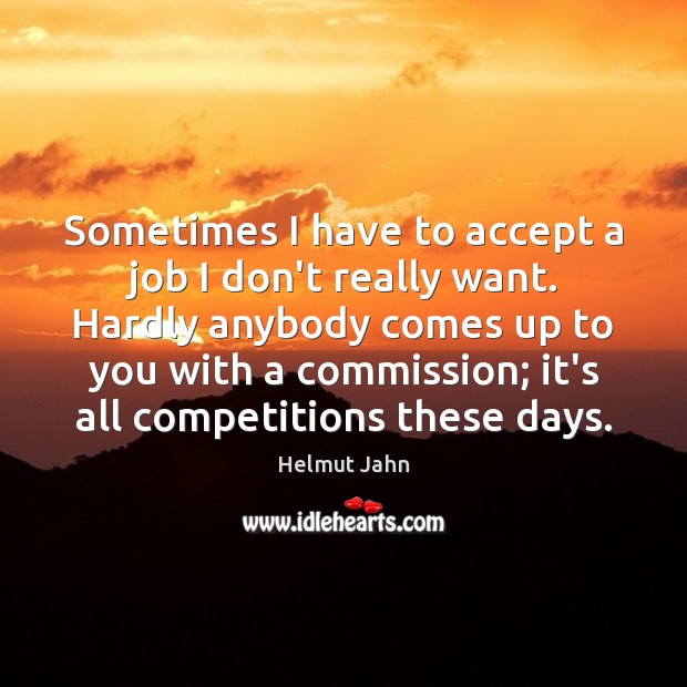 Sometimes I have to accept a job I don’t really want. Hardly Accept Quotes Image