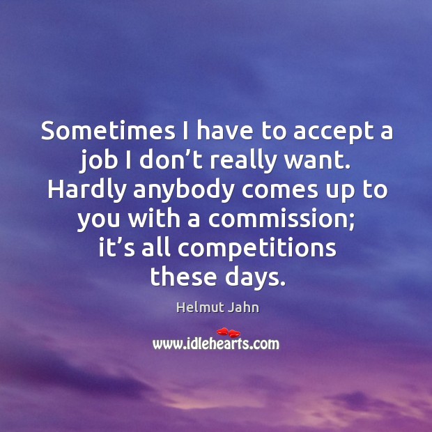 Sometimes I have to accept a job I don’t really want. Helmut Jahn Picture Quote