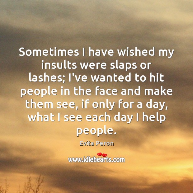 Sometimes I have wished my insults were slaps or lashes; I’ve wanted Evita Peron Picture Quote