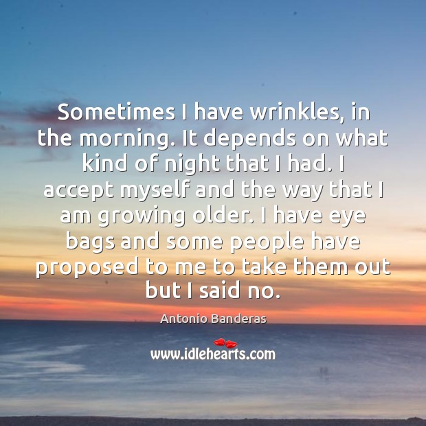 Sometimes I have wrinkles, in the morning. It depends on what kind Antonio Banderas Picture Quote