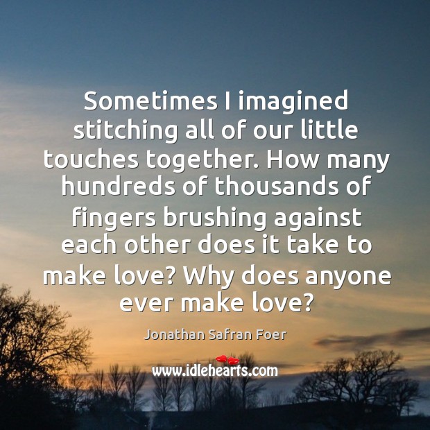 Sometimes I imagined stitching all of our little touches together. How many Jonathan Safran Foer Picture Quote