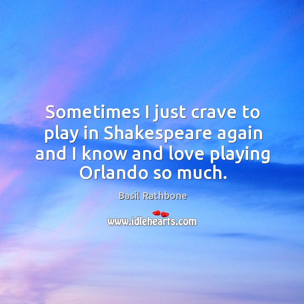 Sometimes I just crave to play in shakespeare again and I know and love playing orlando so much. Basil Rathbone Picture Quote