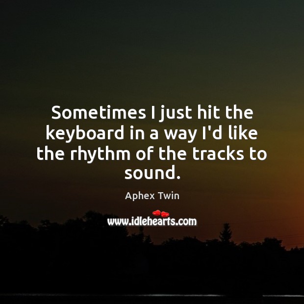 Sometimes I just hit the keyboard in a way I’d like the rhythm of the tracks to sound. Image