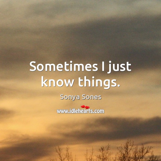 Sometimes I just know things. Sonya Sones Picture Quote