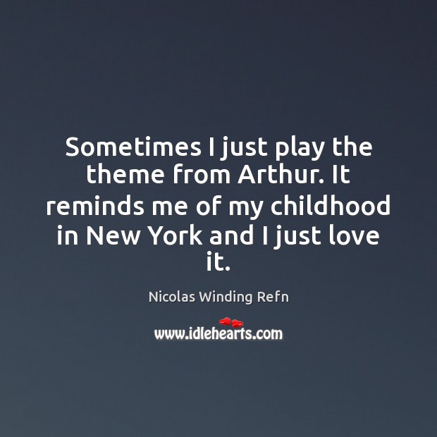 Sometimes I just play the theme from Arthur. It reminds me of Nicolas Winding Refn Picture Quote