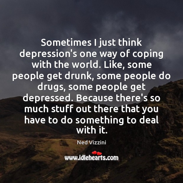 Sometimes I just think depression’s one way of coping with the world. Ned Vizzini Picture Quote