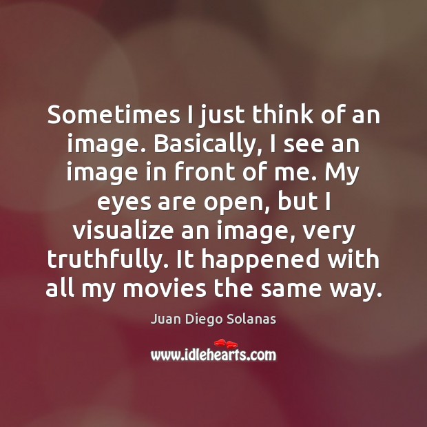 Sometimes I just think of an image. Basically, I see an image Juan Diego Solanas Picture Quote