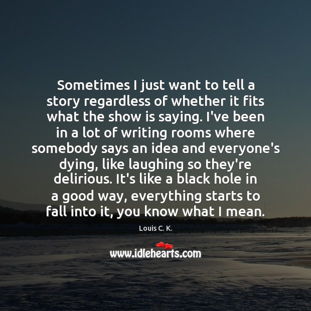 Sometimes I just want to tell a story regardless of whether it Louis C. K. Picture Quote