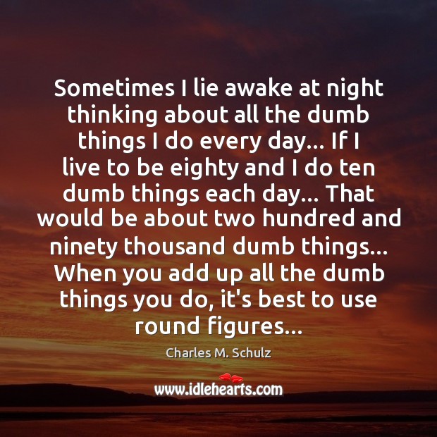 Sometimes I lie awake at night thinking about all the dumb things Charles M. Schulz Picture Quote
