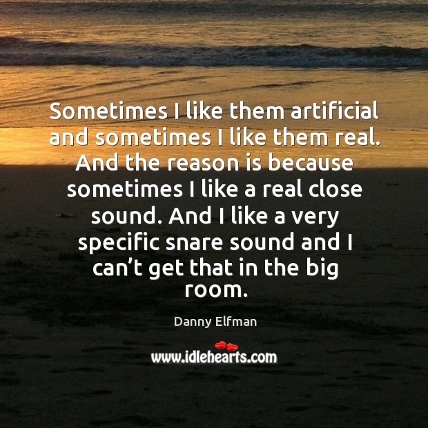 Sometimes I like them artificial and sometimes I like them real. Danny Elfman Picture Quote