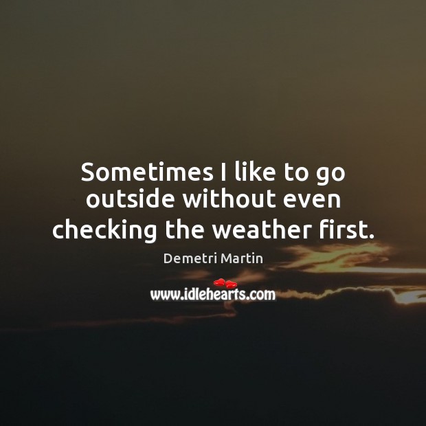 Sometimes I like to go outside without even checking the weather first. Demetri Martin Picture Quote